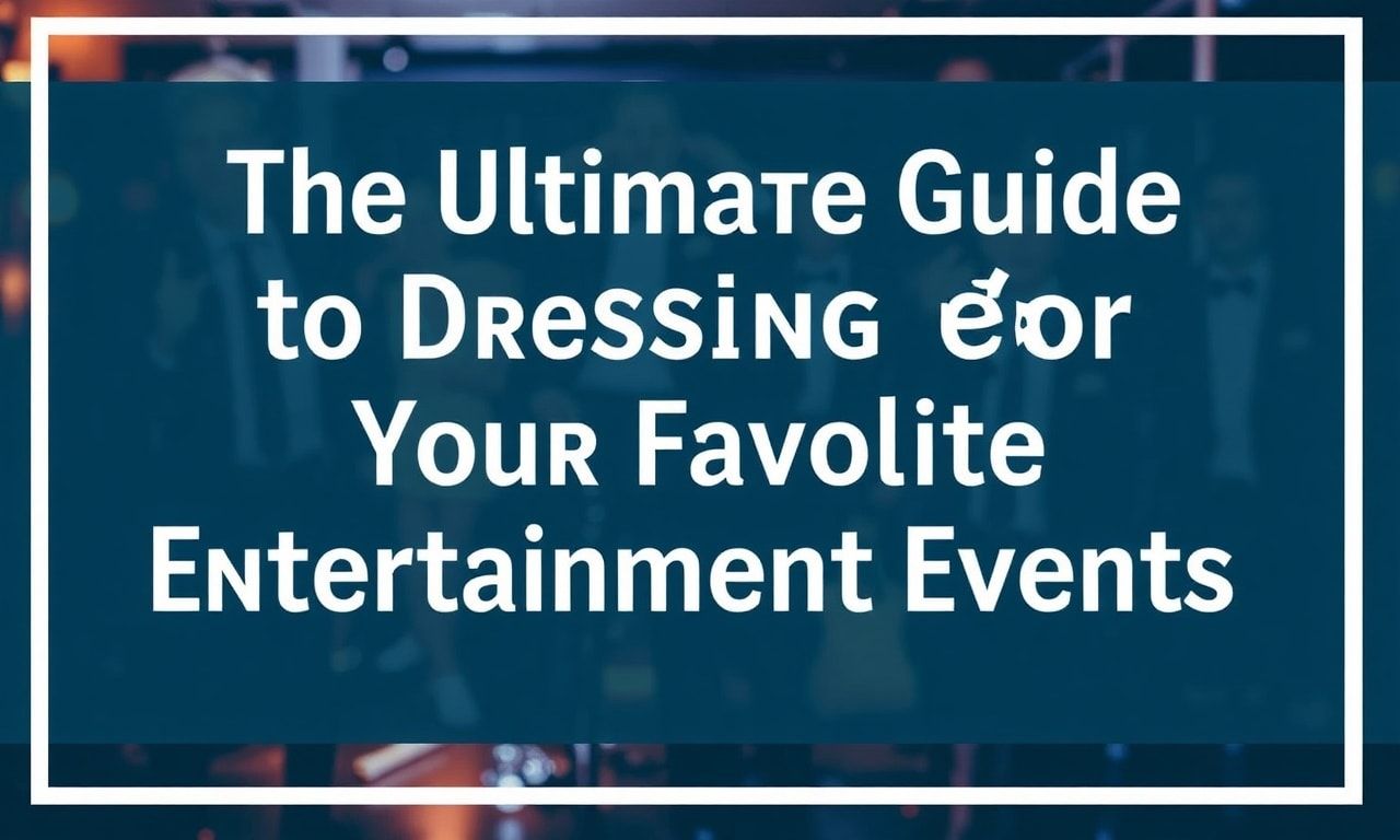 The Ultimate Guide to Dressing for Your Favorite Entertainment Events